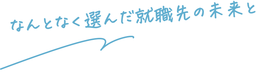 なんとなく選んだ就職先の未来と